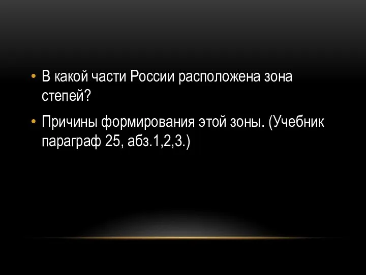 В какой части России расположена зона степей? Причины формирования этой зоны. (Учебник параграф 25, абз.1,2,3.)