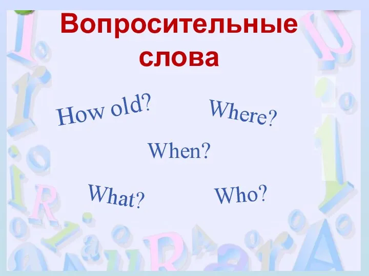 Вопросительные слова What? How old? When? Where? Who?