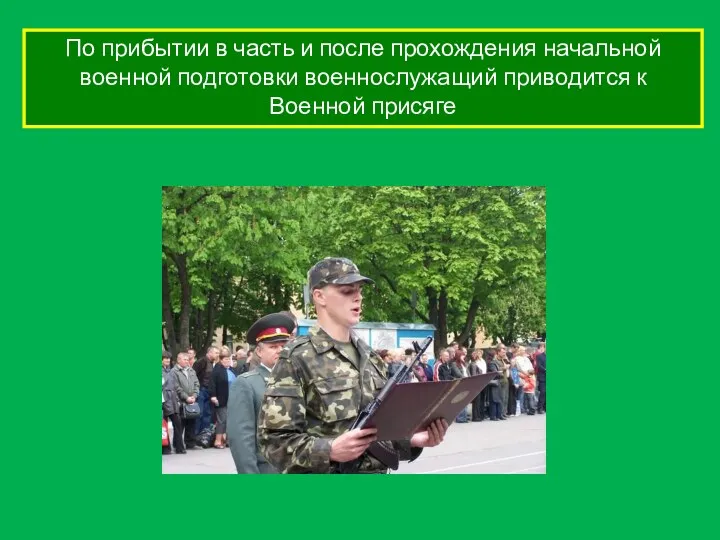 По прибытии в часть и после прохождения начальной военной подготовки военнослужащий приводится к Военной присяге