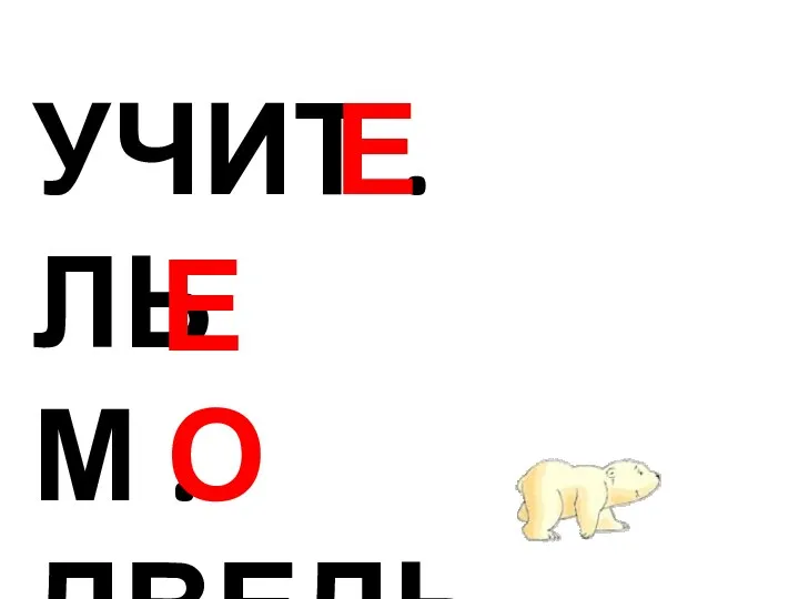 УЧИТ . ЛЬ М . ДВЕДЬ ЯГ . ДА О Е Е