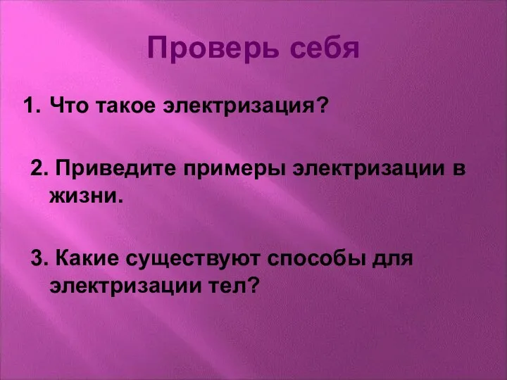 Проверь себя Что такое электризация? 2. Приведите примеры электризации в