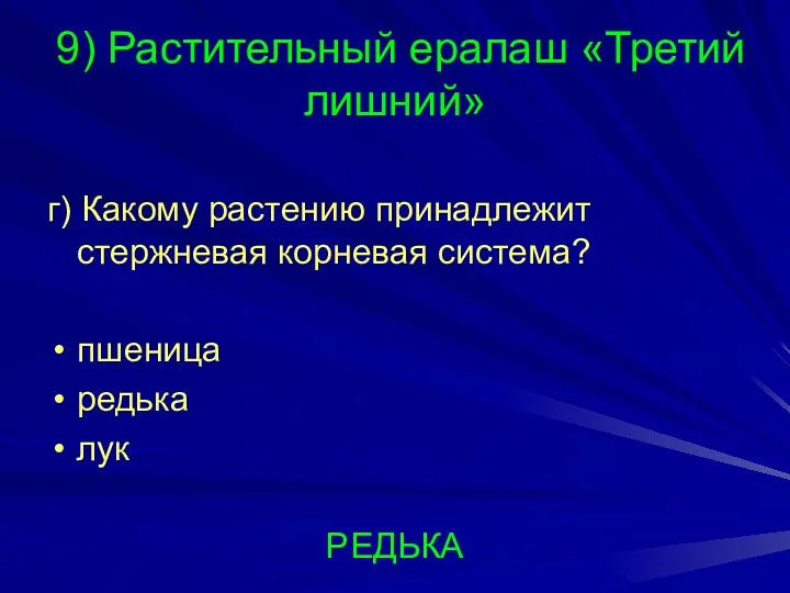 9) Растительный ералаш «Третий лишний» г) Какому растению принадлежит стержневая корневая система? пшеница редька лук РЕДЬКА