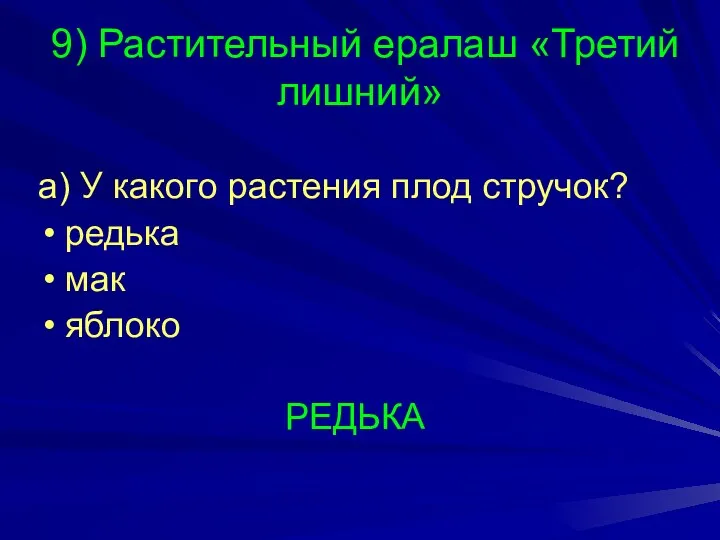 9) Растительный ералаш «Третий лишний» а) У какого растения плод стручок? редька мак яблоко РЕДЬКА