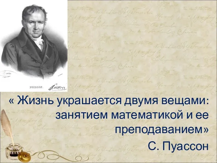 « Жизнь украшается двумя вещами: занятием математикой и ее преподаванием» С. Пуассон