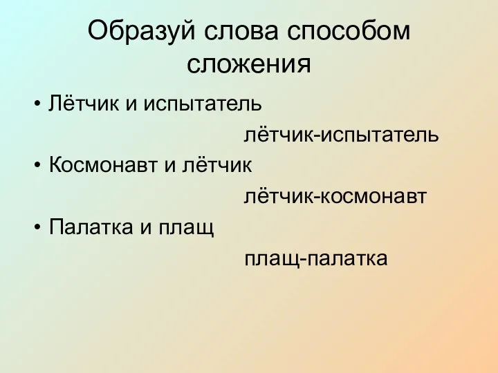 Образуй слова способом сложения Лётчик и испытатель лётчик-испытатель Космонавт и лётчик лётчик-космонавт Палатка и плащ плащ-палатка