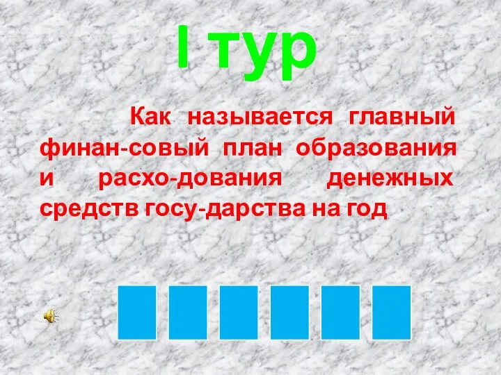 Как называется главный финан-совый план образования и расхо-дования денежных средств госу-дарства на год I тур