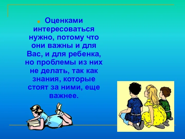 Оценками интересоваться нужно, потому что они важны и для Вас, и для ребенка,