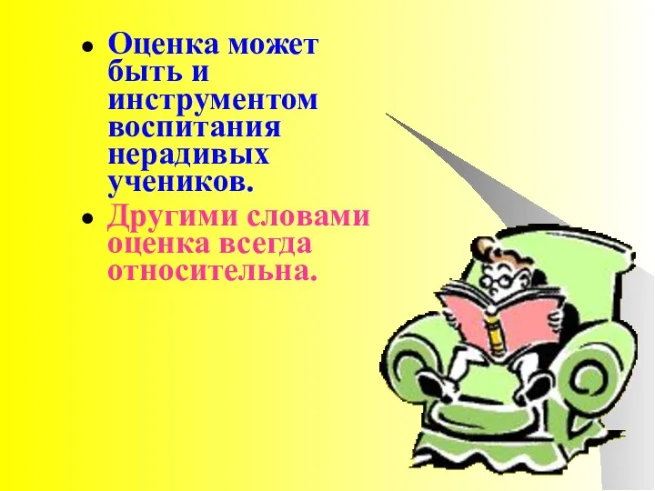 Оценка может быть и инструментом воспитания нерадивых учеников. Другими словами оценка всегда относительна.