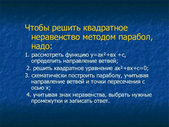 Чтобы решить квадратное неравенство методом парабол, надо: 1. рассмотреть функцию у=ах²+вх +с, определить