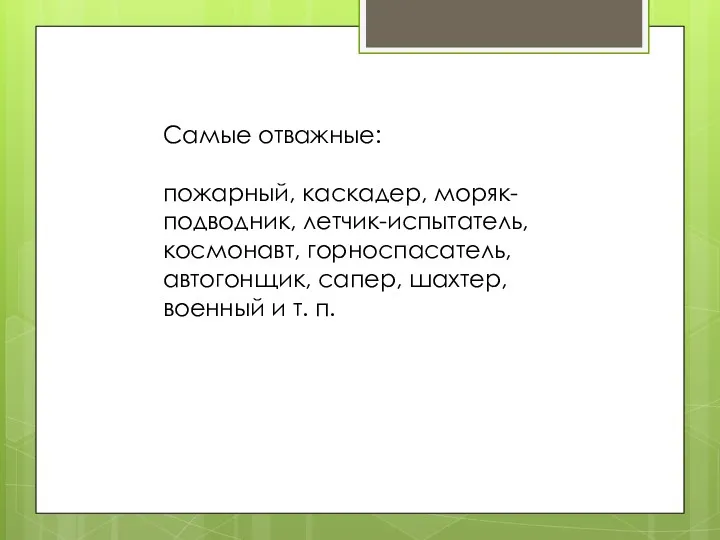 Самые отважные: пожарный, каскадер, моряк-подводник, летчик-испытатель, космонавт, горноспасатель, автогонщик, сапер, шахтер, военный и т. п.