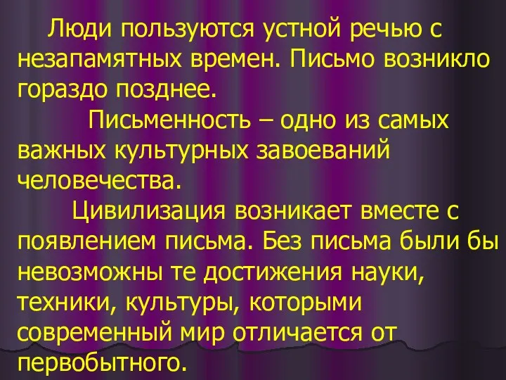 Люди пользуются устной речью с незапамятных времен. Письмо возникло гораздо