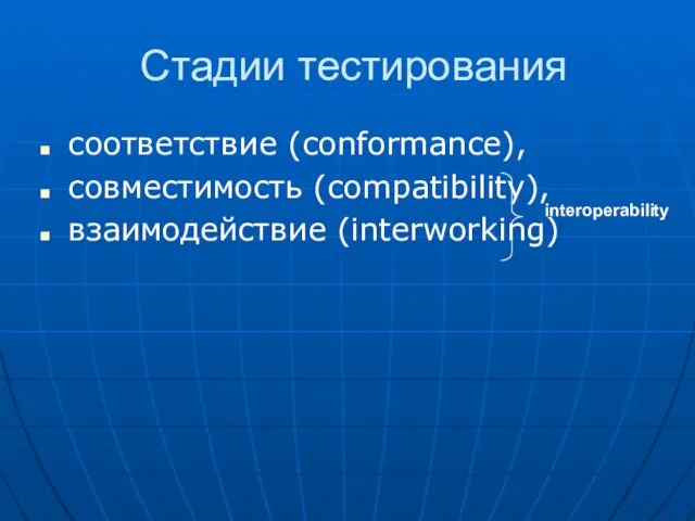 Стадии тестирования соответствие (conformance), совместимость (compatibility), взаимодействие (interworking) interoperability