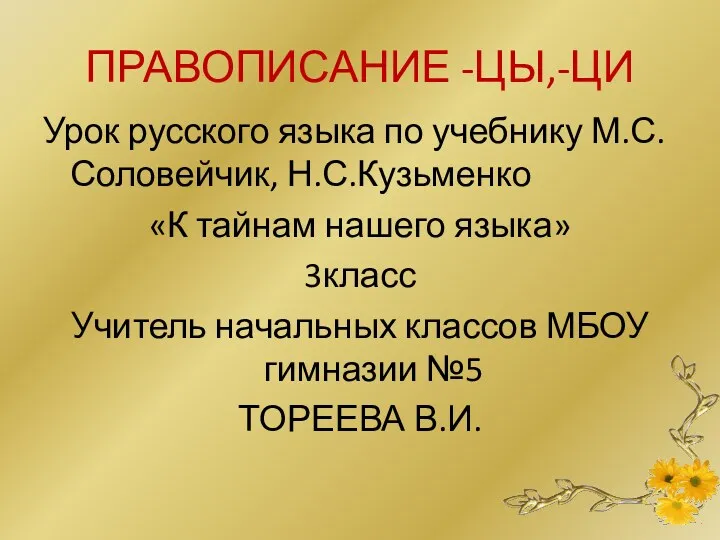 ПРАВОПИСАНИЕ -ЦЫ,-ЦИ Урок русского языка по учебнику М.С.Соловейчик, Н.С.Кузьменко «К