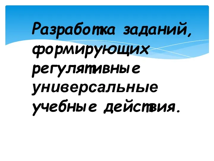 Разработка заданий, формирующих регулятивные универсальные учебные действия.