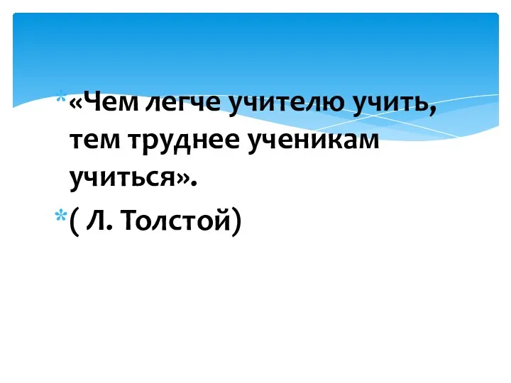 «Чем легче учителю учить, тем труднее ученикам учиться». ( Л. Толстой)