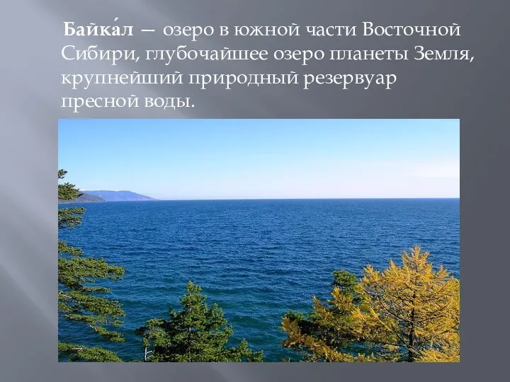 Байка́л — озеро в южной части Восточной Сибири, глубочайшее озеро