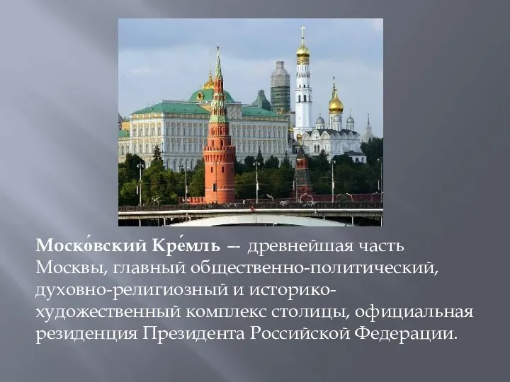 Моско́вский Кре́мль — древнейшая часть Москвы, главный общественно-политический, духовно-религиозный и