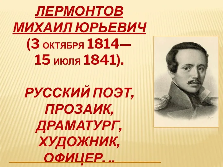 Лермонтов Михаил Юрьевич (3 октября 1814— 15 июля 1841). русский поэт, прозаик, драматург, художник, офицер. ..