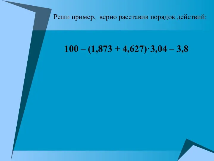 Реши пример, верно расставив порядок действий: 100 – (1,873 + 4,627)·3,04 – 3,8