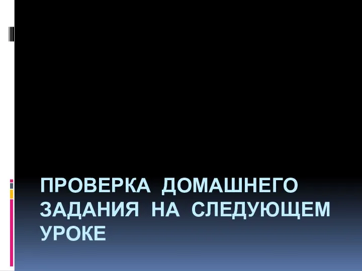 ПРОВЕРКА ДОМАШНЕГО ЗАДАНИЯ НА СЛЕДУЮЩЕМ УРОКЕ