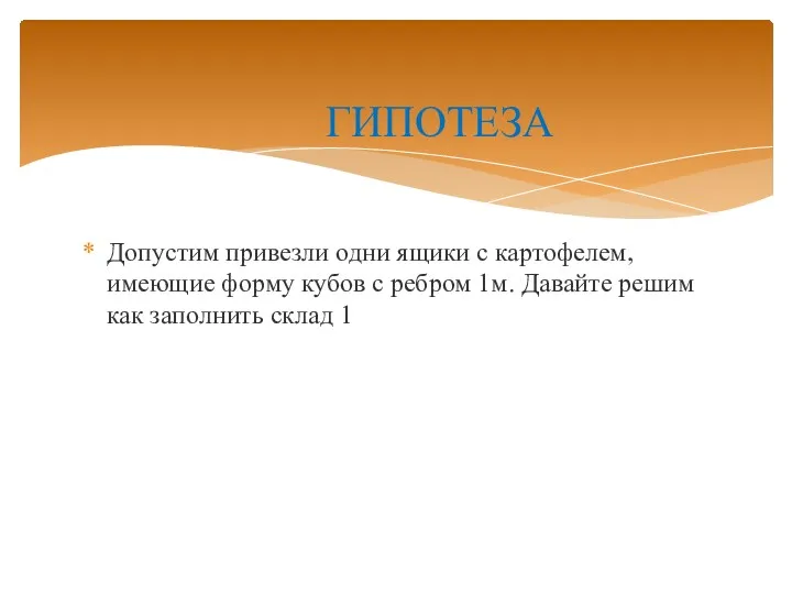 Допустим привезли одни ящики с картофелем, имеющие форму кубов с ребром 1м. Давайте