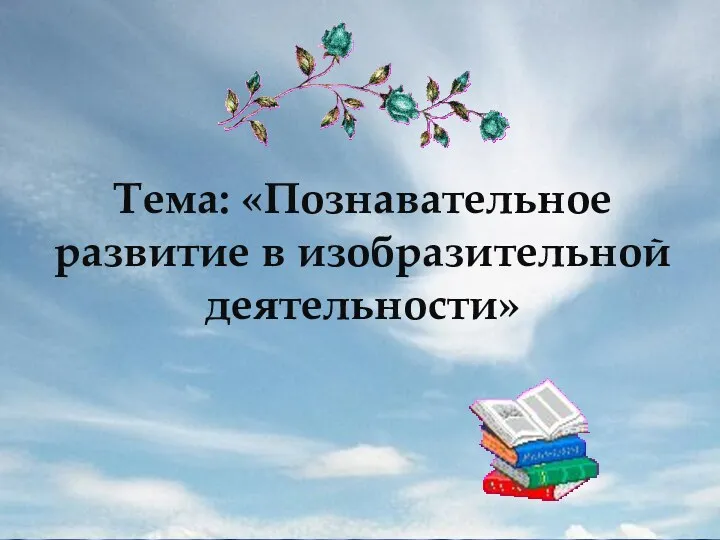 Тема: «Познавательное развитие в изобразительной деятельности»