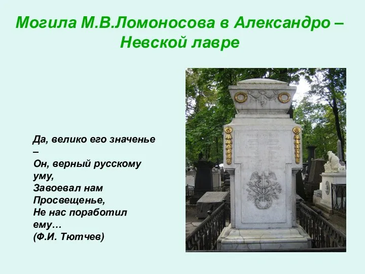Могила М.В.Ломоносова в Александро – Невской лавре Да, велико его значенье – Он,