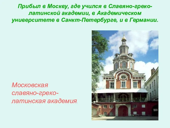 Прибыл в Москву, где учился в Славяно-греко-латинской академии, в Академическом университете в Санкт-Петербурге,