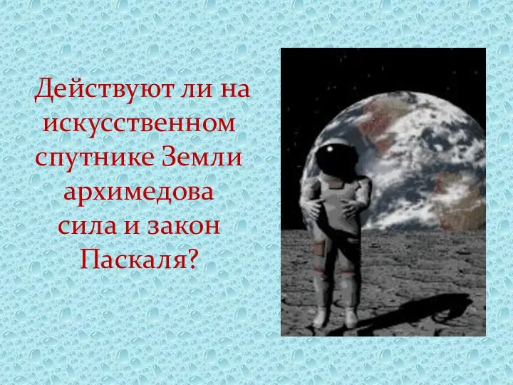 Действуют ли на искусственном спутнике Земли архимедова сила и закон Паскаля?