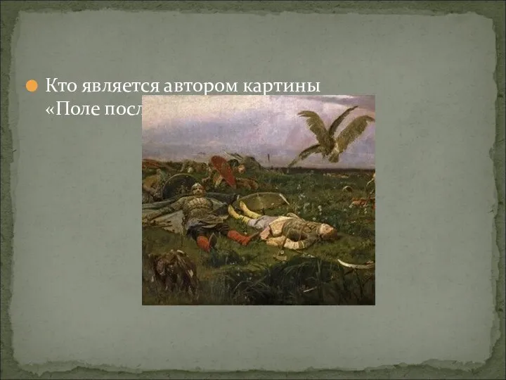 Кто является автором картины «Поле после побоища»? М.В.Васнецов