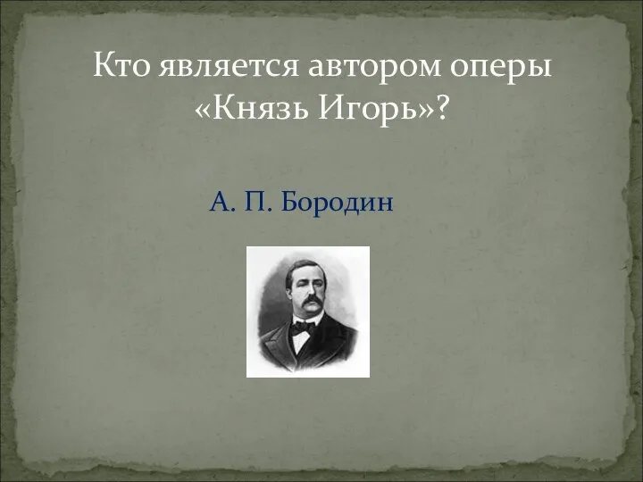 А. П. Бородин Кто является автором оперы «Князь Игорь»?