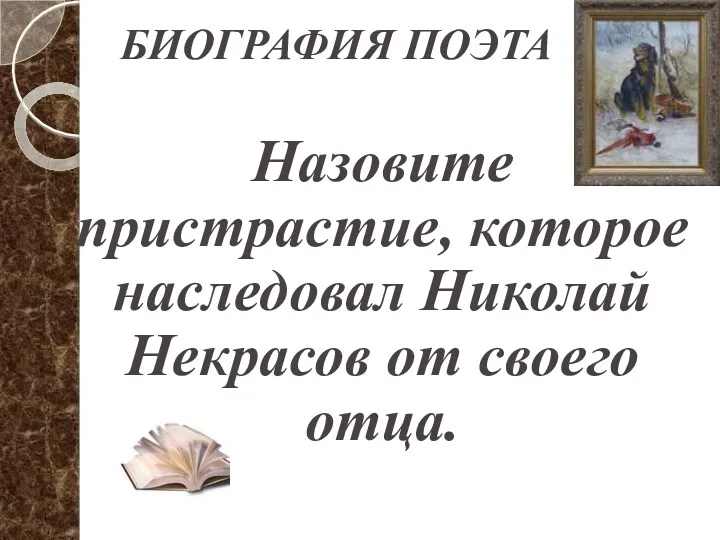 БИОГРАФИЯ ПОЭТА Назовите пристрастие, которое наследовал Николай Некрасов от своего отца.