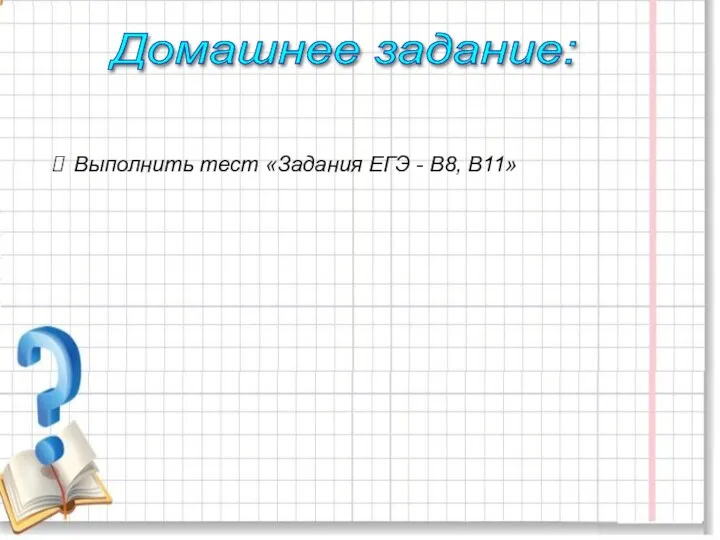 Выполнить тест «Задания ЕГЭ - В8, В11» Домашнее задание: