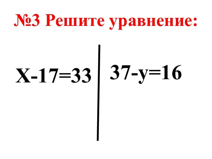№3 Решите уравнение: Х-17=33 37-у=16