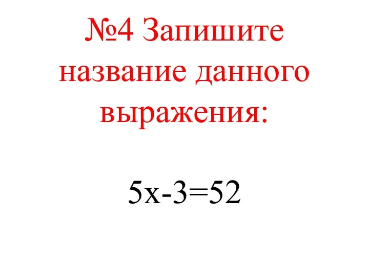 №4 Запишите название данного выражения: 5х-3=52