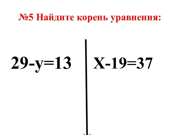 №5 Найдите корень уравнения: 29-у=13 Х-19=37