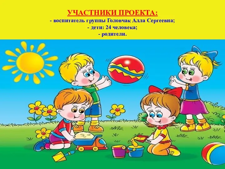 УЧАСТНИКИ ПРОЕКТА: - воспитатель группы Головчак Алла Сергеевна; - дети: 24 человека; - родители.