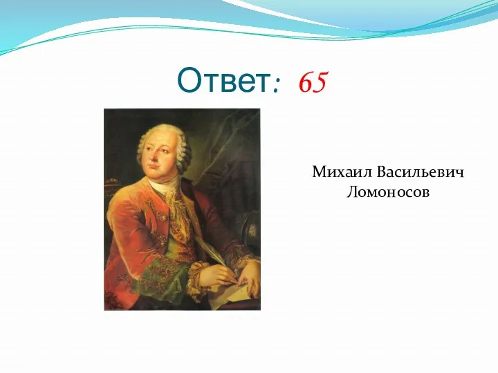 Ответ: 65 Михаил Васильевич Ломоносов