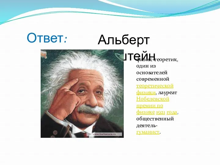 Ответ: Альберт Эйнштейн физик-теоретик, один из основателей современной теоретической физики,