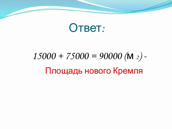 Ответ: 15000 + 75000 = 90000 (м 2) - Площадь нового Кремля