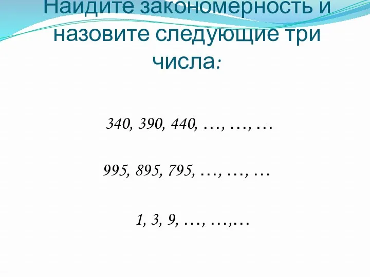 Найдите закономерность и назовите следующие три числа: 340, 390, 440,