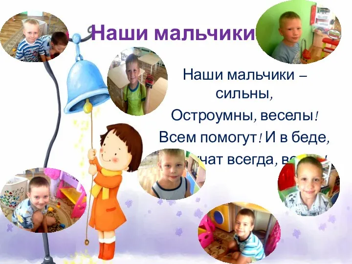 Наши мальчики: Наши мальчики – сильны, Остроумны, веселы! Всем помогут! И в беде, Выручат всегда, везде!