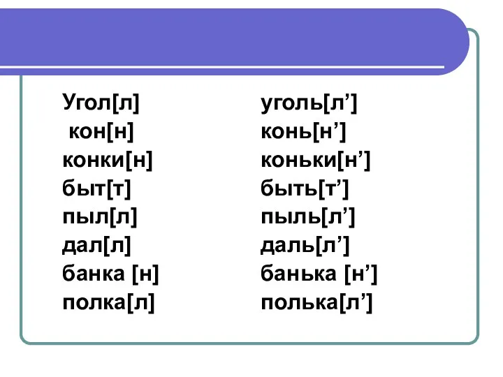 Угол[л] кон[н] конки[н] быт[т] пыл[л] дал[л] банка [н] полка[л] уголь[л’]