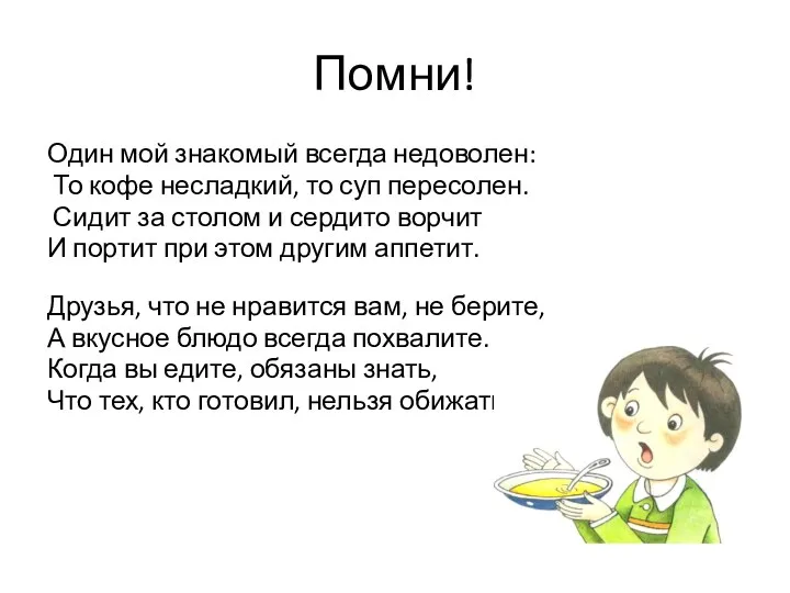 Помни! Один мой знакомый всегда недоволен: То кофе несладкий, то суп пересолен. Сидит