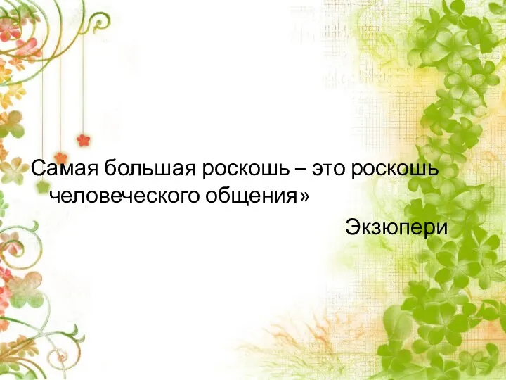 Самая большая роскошь – это роскошь человеческого общения» Экзюпери