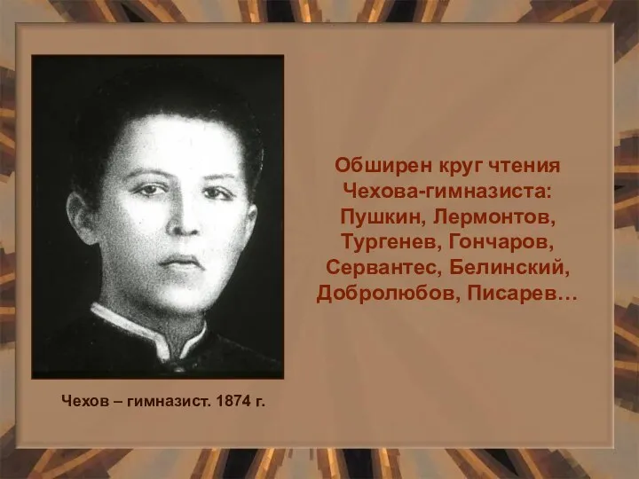 Обширен круг чтения Чехова-гимназиста: Пушкин, Лермонтов, Тургенев, Гончаров, Сервантес, Белинский,