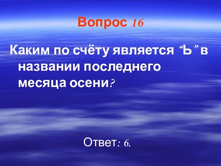 Вопрос 16 Каким по счёту является “Ь” в названии последнего месяца осени? Ответ: 6.