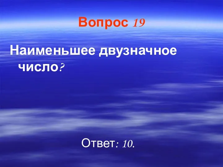 Вопрос 19 Наименьшее двузначное число? Ответ: 10.