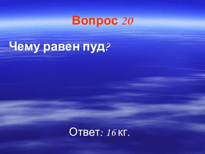 Вопрос 20 Чему равен пуд? Ответ: 16 кг.