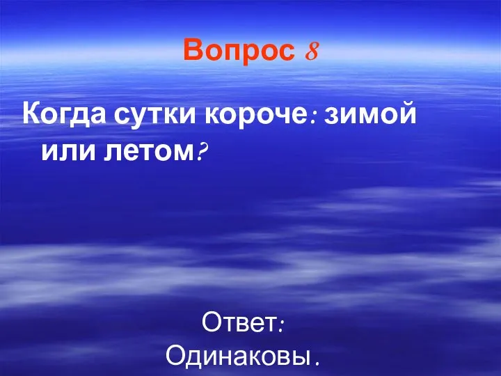 Вопрос 8 Когда сутки короче: зимой или летом? Ответ: Одинаковы .